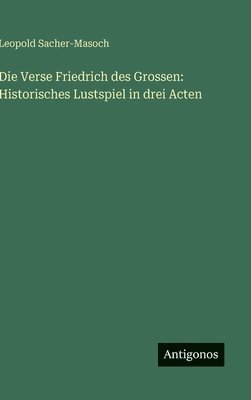 Die Verse Friedrich des Grossen: Historisches Lustspiel in drei Acten