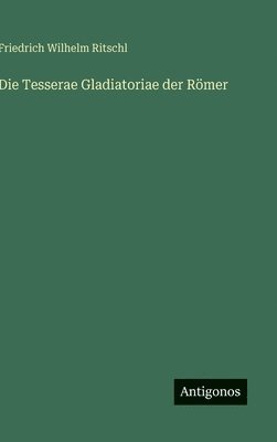 Friedrich Wilhelm Ritschl - Tesserae Gladiatoriae der Römer, Inbunden