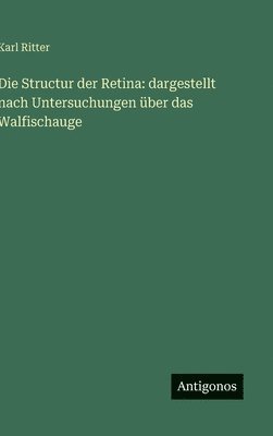 Karl Ritter - Die Structur der Retina: dargestellt nach Untersuchungen über das Walfischauge, Inbunden