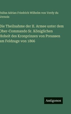 Theilnahme der II. Armee unter dem Ober-Commando Sr. Königlichen Hoheit des Kronprinzen von Preussen am Feldzuge von 1866