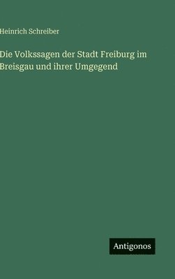 Heinrich Schreiber - Die Volkssagen der Stadt Freiburg im Breisgau und ihrer Umgegend, Inbunden