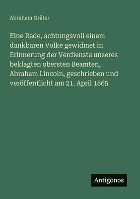 bokomslag Eine Rede, achtungsvoll einem dankbaren Volke gewidmet in Erinnerung der Verdienste unseres beklagten obersten Beamten, Abraham Lincoln, geschrieben u