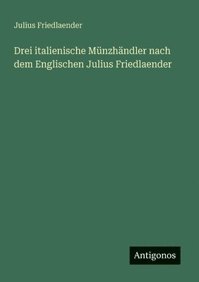 bokomslag Drei italienische Mnzhndler nach dem Englischen Julius Friedlaender