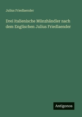 Julius Friedlaender - Drei italienische Münzhändler nach dem Englischen Julius Friedlaender, Häftad