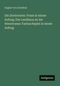 bokomslag Die Zerstreuten: Posse in einem Aufzug; Das Landhaus an der Heerstrasse: Fastnachspiel in einem Aufzug