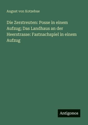 Die Zerstreuten: Posse in einem Aufzug; Das Landhaus an der Heerstrasse: Fastnachspiel in einem Aufzug 1