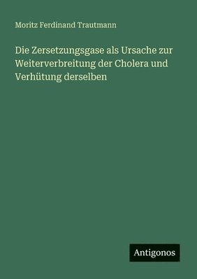 Die Zersetzungsgase als Ursache zur Weiterverbreitung der Cholera und Verhütung derselben 1