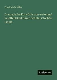 bokomslag Dramatische Entwürfe zum erstenmal veröffentlicht durch Schillers Tochter Emilie