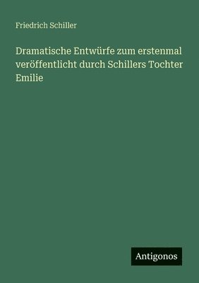 bokomslag Dramatische Entwrfe zum erstenmal verffentlicht durch Schillers Tochter Emilie