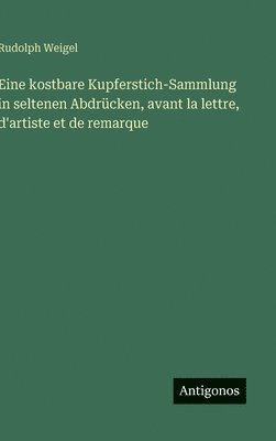Eine kostbare Kupferstich-Sammlung in seltenen Abdrücken, avant la lettre, d'artiste et de remarque