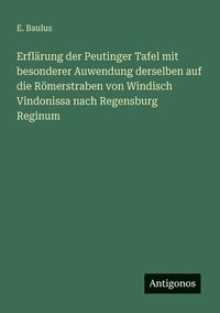 bokomslag Erflärung der Peutinger Tafel mit besonderer Auwendung derselben auf die Römerstraben von Windisch Vindonissa nach Regensburg Reginum