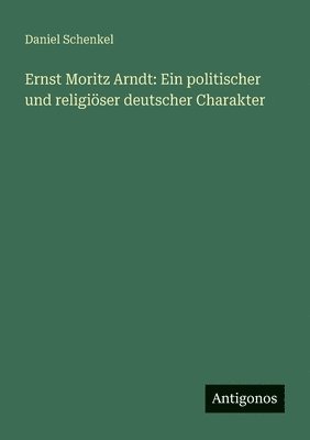 bokomslag Ernst Moritz Arndt: Ein politischer und religiöser deutscher Charakter