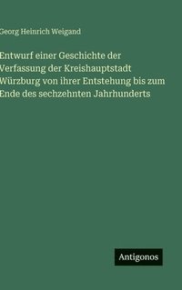 bokomslag Entwurf einer Geschichte der Verfassung der Kreishauptstadt Würzburg von ihrer Entstehung bis zum Ende des sechzehnten Jahrhunderts