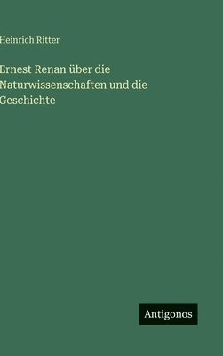 Heinrich Ritter - Ernest Renan über die Naturwissenschaften und die Geschichte, Inbunden