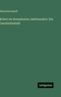 Alfred Kirchhoff - Erfurt im dreizehnten Jahrhundert: Ein Geschichtsbild, Inbunden