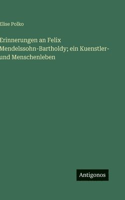 Elise Polko - Erinnerungen an Felix Mendelssohn-Bartholdy; ein Kuenstler- und Menschenleben, Inbunden