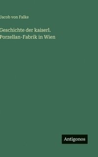 bokomslag Geschichte der kaiserl. Porzellan-Fabrik in Wien