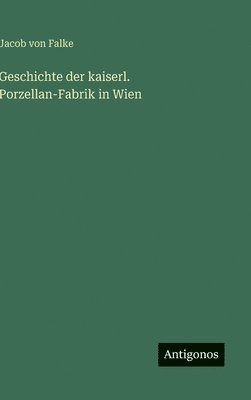 bokomslag Geschichte der kaiserl. Porzellan-Fabrik in Wien