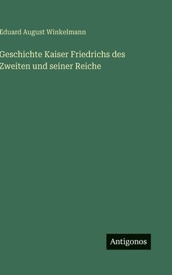 Eduard August Winkelmann - Geschichte Kaiser Friedrichs des Zweiten und seiner Reiche, Inbunden