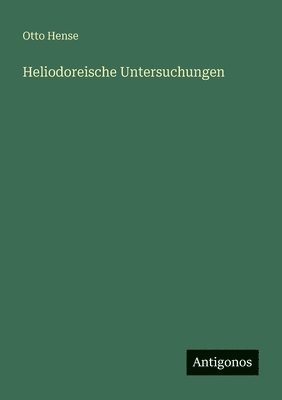 Otto Hense - Heliodoreische Untersuchungen, Häftad