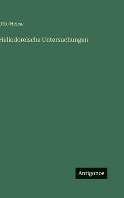 Otto Hense - Heliodoreische Untersuchungen, Inbunden