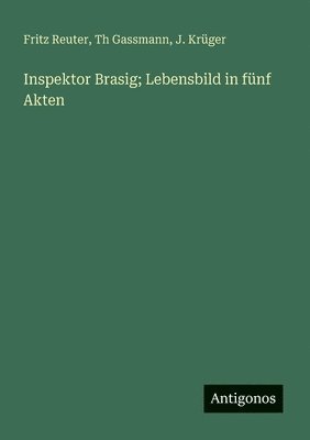 Fritz Reuter, Th Gassmann, J Krüger, J. Krüger - Inspektor Brasig; Lebensbild in fünf Akten, Häftad