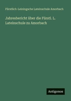 Jahresbericht ber die Frstl. L. Lateinschule zu Amorbach 1