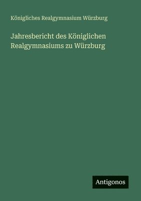 Jahresbericht des Königlichen Realgymnasiums zu Würzburg