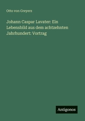 Johann Caspar Lavater: Ein Lebensbild aus dem achtzehnten Jahrhundert: Vortrag 1