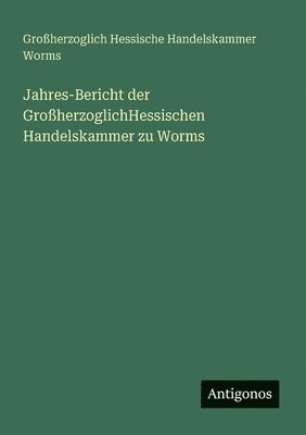 Jahres-Bericht der GroherzoglichHessischen Handelskammer zu Worms 1