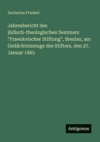 bokomslag Jahresbericht des jüdisch-theologischen Seminars "Fraenkelscher Stiftung", Breslau, am Gedächtnisstage des Stifters, den 27. Januar 1865