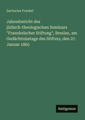 bokomslag Jahresbericht des jüdisch-theologischen Seminars "Fraenkelscher Stiftung", Breslau, am Gedächtnisstage des Stifters, den 27. Januar 1865