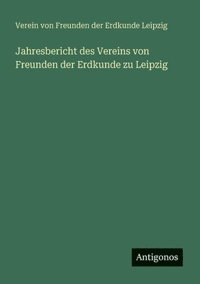 bokomslag Jahresbericht des Vereins von Freunden der Erdkunde zu Leipzig