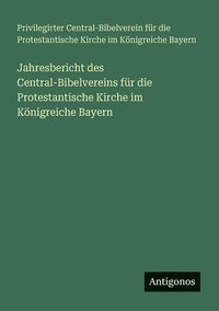 bokomslag Jahresbericht des Central-Bibelvereins für die Protestantische Kirche im Königreiche Bayern