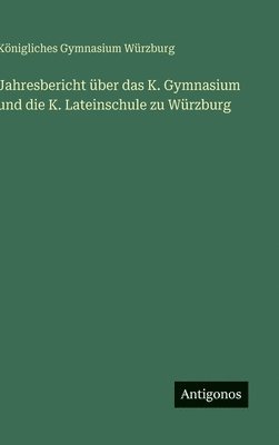 Jahresbericht über das K. Gymnasium und die K. Lateinschule zu Würzburg