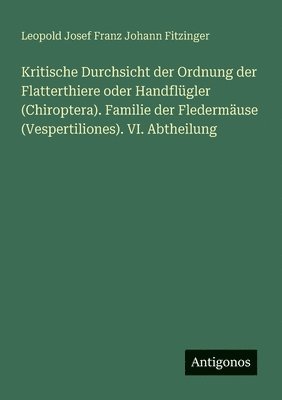 bokomslag Kritische Durchsicht der Ordnung der Flatterthiere oder Handflügler (Chiroptera). Familie der Fledermäuse (Vespertiliones). VI. Abtheilung