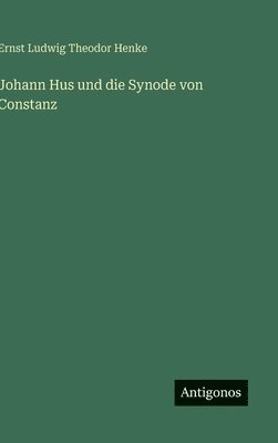 Ernst Ludwig Theodor Henke - Johann Hus und die Synode von Constanz, Inbunden