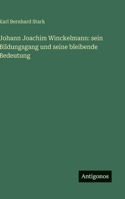 Karl Bernhard Stark - Johann Joachim Winckelmann: sein Bildungsgang und seine bleibende Bedeutung, Inbunden