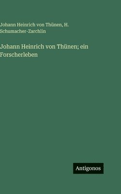Johann Heinrich Von Thünen, H. Schumacher-Zarchlin, Johann Heinrich von Thünen - Johann Heinrich von Thünen; ein Forscherleben, Inbunden