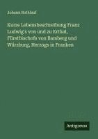 bokomslag Kurze Lebensbeschreibung Franz Ludwig's von und zu Erthal, Fürstbischofs von Bamberg und Würzburg, Herzogs in Franken