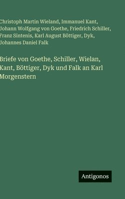 Briefe von Goethe, Schiller, Wielan, Kant, Böttiger, Dyk und Falk an Karl Morgenstern