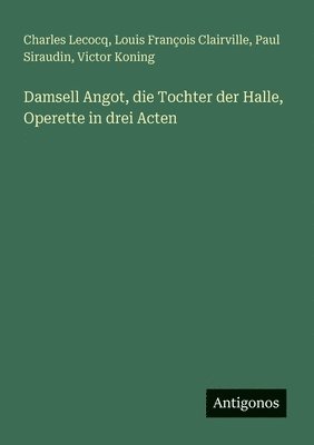 Charles Lecocq, Louis François Clairville, Paul Siraudin - Damsell Angot, die Tochter der Halle, Operette in drei Acten, Häftad