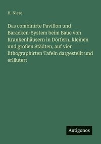 bokomslag Das combinirte Pavillon und Baracken-System beim Baue von Krankenhäusern in Dörfern, kleinen und großen Städten, auf vier lithographirten Tafeln darge