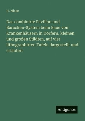 bokomslag Das combinirte Pavillon und Baracken-System beim Baue von Krankenhusern in Drfern, kleinen und groen Stdten, auf vier lithographirten Tafeln dargestellt und erlutert