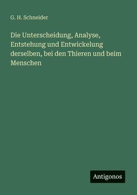 Unterscheidung, Analyse, Entstehung und Entwickelung derselben, bei den Thieren und beim Menschen