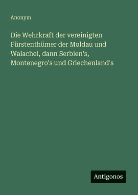 Wehrkraft der vereinigten Fürstenthümer der Moldau und Walachei, dann Serbien's, Montenegro's und Griechenland's