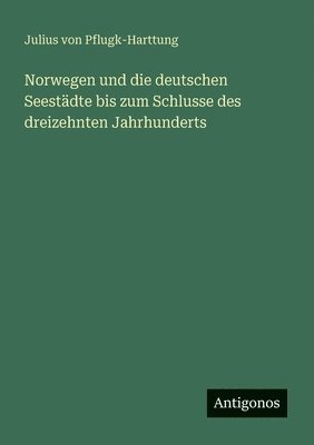 Julius Von Pflugk-Harttung - Norwegen und die deutschen Seestädte bis zum Schlusse des dreizehnten Jahrhunderts, Häftad