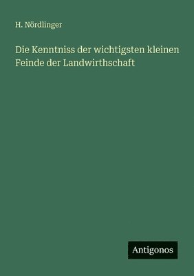 H Nördlinger - Kenntniss der wichtigsten kleinen Feinde der Landwirthschaft, Häftad