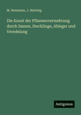 M Neumann, J Hartwig - Kunst der Pflanzenvermehrung durch Samen, Stecklinge, Ableger und Veredelung, Häftad