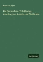 Die Baumschule: Vollständige Anleitung zur Anzucht der Obstbäume